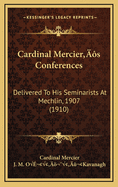 Cardinal Mercier's Conferences: Delivered to His Seminarists at Mechlin, 1907 (1910)