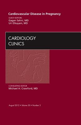 Cardiovascular Disease in Pregnancy, An Issue of Cardiology Clinics - Sahni, Gagan, and Elkayam, Uri