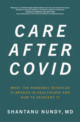 Care After Covid: What the Pandemic Revealed Is Broken in Healthcare and How to Reinvent It - Nundy, Shantanu