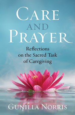 Care and Prayer: Reflections on the Sacred Task of Caregiving - Norris, Gunilla