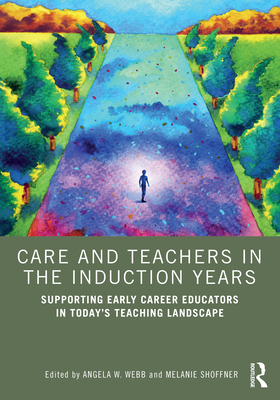 Care and Teachers in the Induction Years: Supporting Early Career Educators in Today's Teaching Landscape - Webb, Angela W (Editor), and Shoffner, Melanie (Editor)