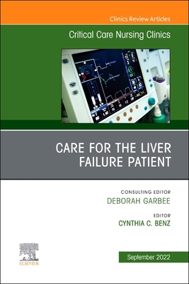 Care for the Liver Failure Patient, an Issue of Critical Care Nursing Clinics of North America: Volume 34-3 - Benz, Cynthia, Aprn (Editor)