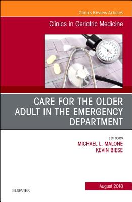 Care for the Older Adult in the Emergency Department, an Issue of Clinics in Geriatric Medicine: Volume 34-3 - Malone, Michael, MD, and Biese, Kevin, MD