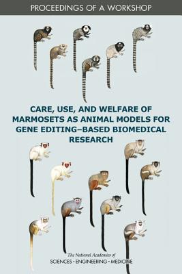 Care, Use, and Welfare of Marmosets as Animal Models for Gene Editing-Based Biomedical Research: Proceedings of a Workshop - National Academies of Sciences, Engineering, and Medicine, and Division on Earth and Life Studies, and Institute for...