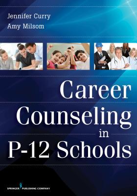 Career Counseling in P-12 Schools - Curry, Jennifer, PhD, and Milsom, Amy, Ded