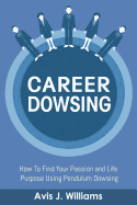 Career Dowsing: How to Find Your Passion and Life Purpose Using Pendulum Dowsing (Career Workbook and Daily Action Planner)