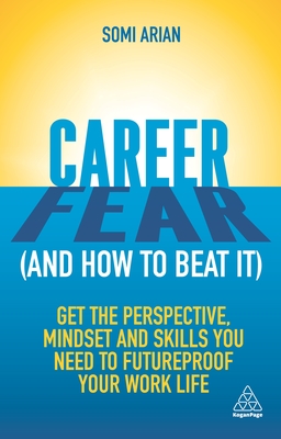 Career Fear (and how to beat it): Get the Perspective, Mindset and Skills You Need to Futureproof your Work Life - Arian, Somi