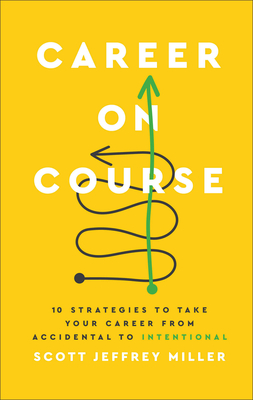 Career on Course: 10 Strategies to Take Your Career from Accidental to Intentional - Miller, Scott Jeffrey