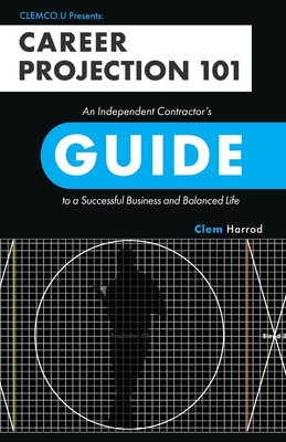 Career Projection 101: An Independent Contractor's Guide to a Successful Business and Balanced Life - Harrod, Clem