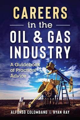 Careers in the Oil & Gas Industry: A Guidebook of Practical Advice - Shelton, Josh M (Editor), and Colombano, Alberto (Editor), and Ray, Ryan