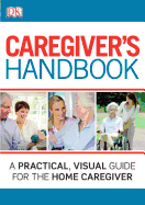 Caregiver's Handbook: A Practical, Visual Guide for the Home Caregiver