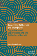 Caregiving Fathers in the Workplace: Organisational Experiences and the Fatherhood Forfeit