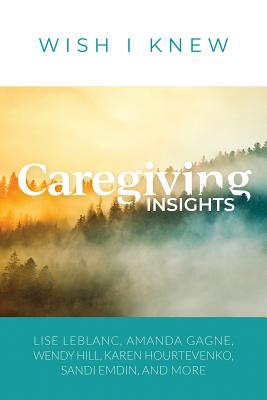 Caregiving Insights: Lessons Learned - LeBlanc, Lise, and Tremblay, Penny, and Hill, Wendy