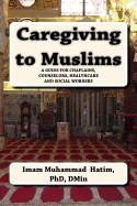 Caregiving to Muslims: A Guide for Chaplains, Counselors, Healthcare and Soc