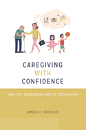Caregiving with Confidence: Take the Guesswork Out of Caregiving!
