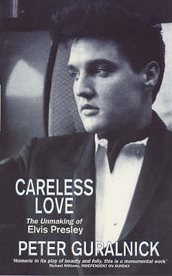 Careless Love: The Unmaking of Elvis Presley - Guralnick, Peter
