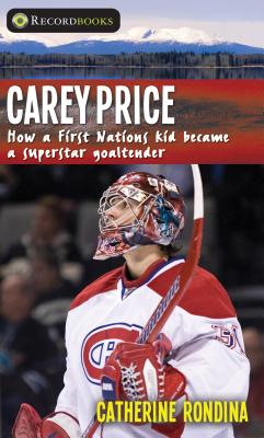 Carey Price: How a First Nations Kid Became a Superstar Goaltender - Rondina, Catherine