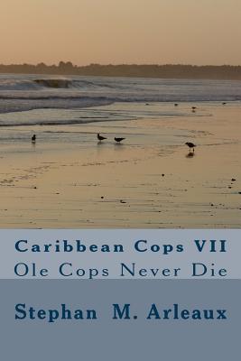 Caribbean Cops VII: Ole Cops Never Die - Arleaux, Stephan M