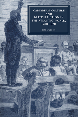 Caribbean Culture and British Fiction in the Atlantic World, 1780-1870 - Watson, Tim