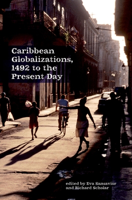 Caribbean Globalizations, 1492 to the Present Day - Sansavior, Eva (Editor), and Scholar, Richard (Editor)