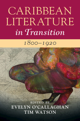 Caribbean Literature in Transition, 1800-1920: Volume 1 - O'Callaghan, Evelyn (Editor), and Watson, Tim (Editor)