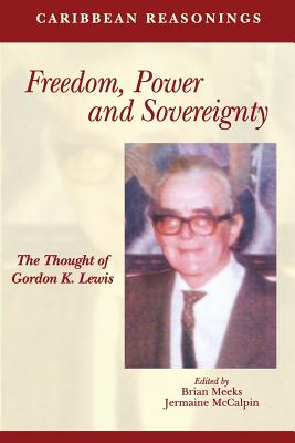 Caribbean Reasonings: Freedom, Power and Sovereignty - The Thought of Gordon K. Lewis - Meeks, Brian (Editor), and McCalpin, Jermaine (Editor)