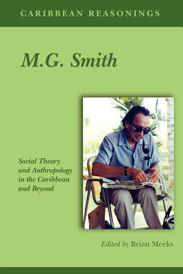 Caribbean Reasonings - M.G. Smith: Social Theory and Anthropology in the Caribbean and Beyond - Meeks, Brian
