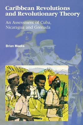 Caribbean Revolutions and Revolutionary Theory: An Assessment of Cuba, Nicaragua, and Grenada - Meeks, Brian