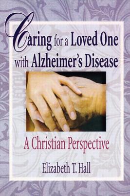 Caring for a Loved One with Alzheimer's Disease: A Christian Perspective - Hall, Elizabeth T, and Koenig, Harold G