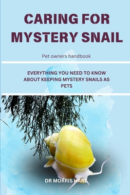 Caring for Mystery Snail: Everything You Need to Know about Keeping Mystery Snails as Pets - Hart, Morris, Dr.