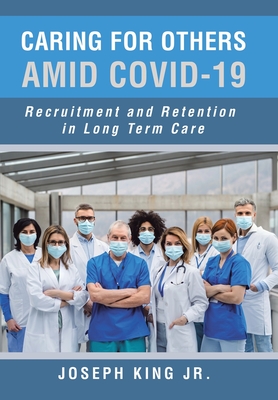 Caring for Others Amid Covid-19: Recruitment and Retention in Long Term Care - King, Joseph, Jr.