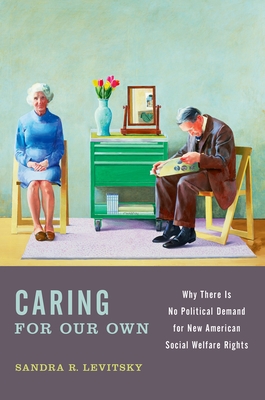 Caring for Our Own: Why There Is No Political Demand for New American Social Welfare Rights - Levitsky, Sandra R