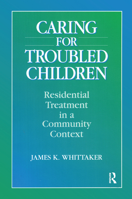 Caring for Troubled Children: Residential Treatment in a Community Context - Whittaker, James K