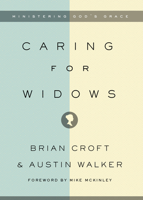 Caring for Widows: Ministering God's Grace - Croft, Brian, and Walker, Austin, and McKinley, Mike (Foreword by)