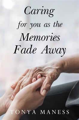 Caring for you as the Memories Fade Away - Maness, Tonya