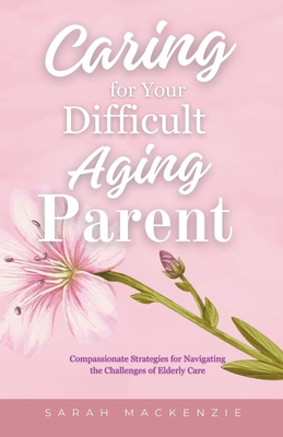Caring for Your Difficult Aging Parent - MacKenzie, Sarah