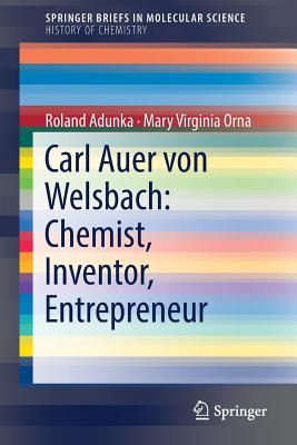 Carl Auer Von Welsbach: Chemist, Inventor, Entrepreneur - Adunka, Roland, and Orna, Mary Virginia