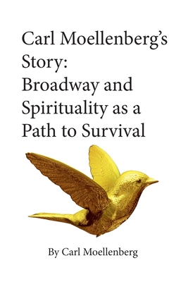 Carl Moellenberg's Story: Broadway and Spirituality as a Path to Survival - Moellenberg, Carl, and Mills, Simon (Editor)