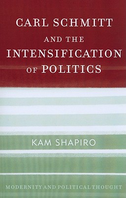 Carl Schmitt and the Intensification of Politics - Shapiro, Kam