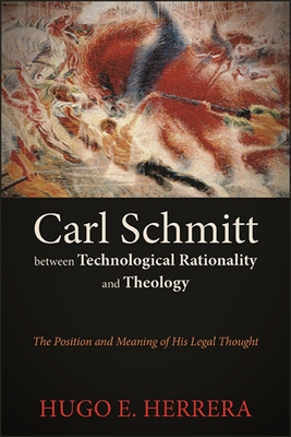 Carl Schmitt between Technological Rationality and Theology: The Position and Meaning of His Legal Thought - Herrera, Hugo E