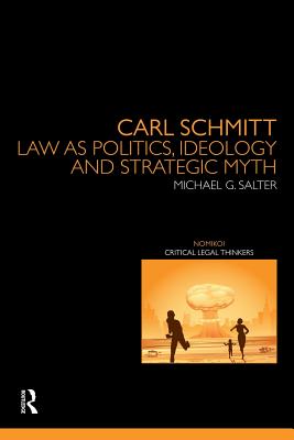 Carl Schmitt: Law as Politics, Ideology and Strategic Myth - Salter, Michael