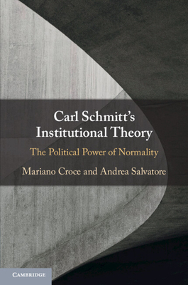 Carl Schmitt's Institutional Theory: The Political Power of Normality - Croce, Mariano, and Salvatore, Andrea