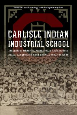 Carlisle Indian Industrial School: Indigenous Histories, Memories, and Reclamations - Fear-Segal, Jacqueline (Editor), and Rose, Susan D (Editor)