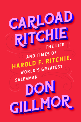 Carload Ritchie: The Life and Times of Harold F. Ritchie, World's Greatest Salesman - Gillmor, Don