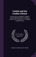 Carlyle and the London Library: Account of Its Foundation: Together With Unpublished Letters of Thomas Carlyle to W. D. Christie, C. B.: Arranged by Mary Christie