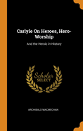 Carlyle on Heroes, Hero-Worship: And the Heroic in History