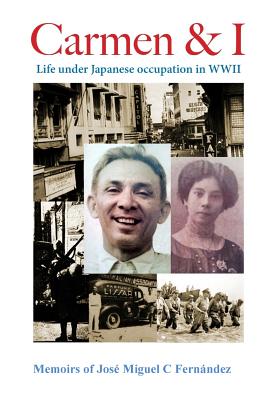 Carmen & I: Life under Japanese occupation in WWII - Fernandez, Jose Miguel C, and Godinez, M F