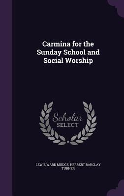 Carmina for the Sunday School and Social Worship - Mudge, Lewis Ward, and Turner, Herbert B