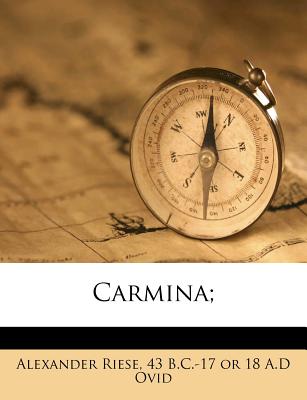 Carmina; - Riese, Alexander, and Ovid, 43 B C -17 or 18 a D