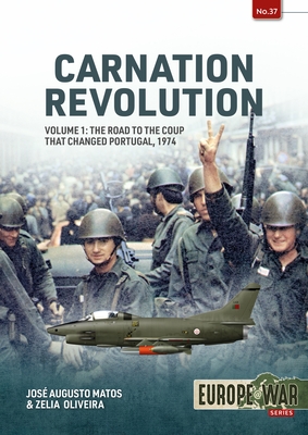 Carnation Revolution Volume 1: The Road to the Coup That Changed Portugal, 1974 - Matos, Jose Augusto, and Oliveira, Zelia